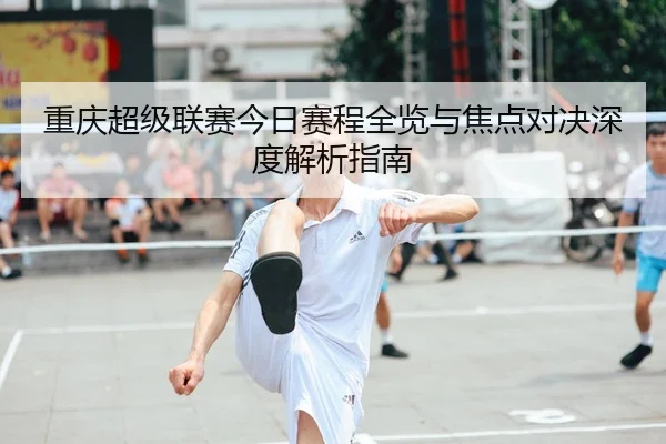 重庆超级联赛今日赛程全览与焦点对决深度解析指南