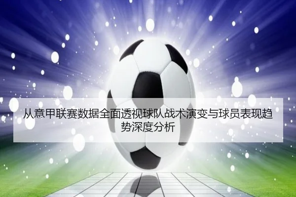 从意甲联赛数据全面透视球队战术演变与球员表现趋势深度分析
