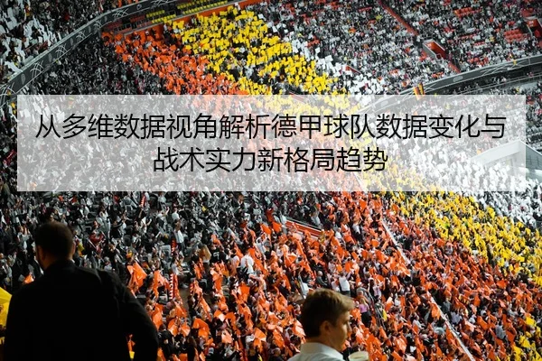 从多维数据视角解析德甲球队数据变化与战术实力新格局趋势