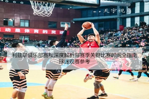 利兹联俱乐部赛程深度解析与赛季关键比赛时间全指南球迷观赛参考