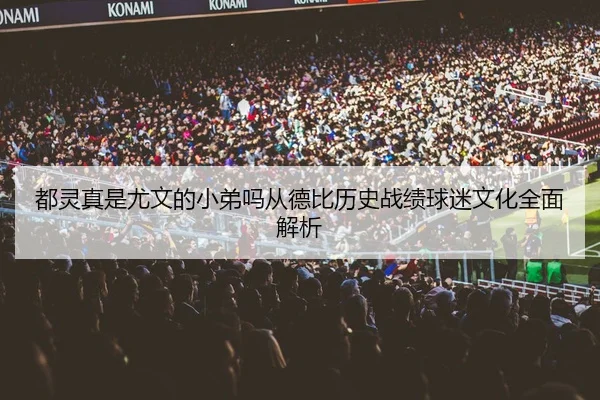 都灵真是尤文的小弟吗从德比历史战绩球迷文化全面解析