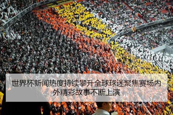 shi-jie-bei-xin-wen-re-du-chi-xu-pan-sheng-quan-qiu-qiu-mi-ju-jiao-sai-chang-nei-wai-jing-cai-gu-shi-bu-duan-shang-yan-2-451.jpg