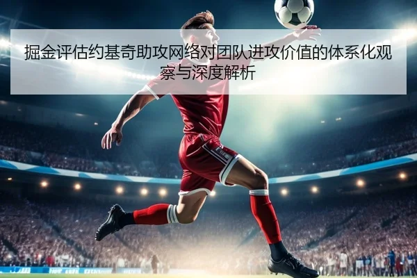 掘金评估约基奇助攻网络对团队进攻价值的体系化观察与深度解析
