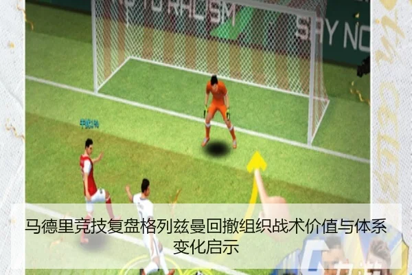 马德里竞技复盘格列兹曼回撤组织战术价值与体系变化启示