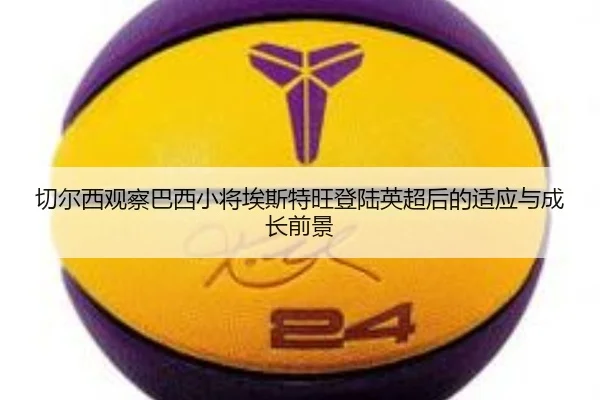 切尔西观察巴西小将埃斯特旺登陆英超后的适应与成长前景
